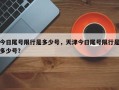 今日尾号限行是多少号，天津今日尾号限行是多少号？