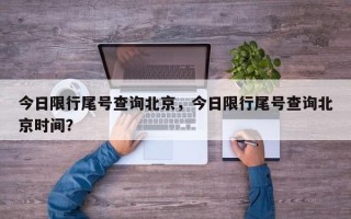 今日限行尾号查询北京，今日限行尾号查询北京时间？