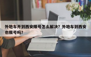 外地车开到西安限号怎么解决？外地车到西安也限号吗？