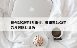 郑州2020年9月限行，郑州市2o2i年九月份限行日历