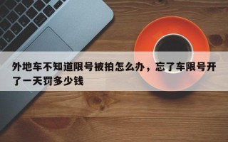 外地车不知道限号被拍怎么办，忘了车限号开了一天罚多少钱