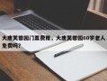 大唐芙蓉园门票费用，大唐芙蓉园60岁老人免费吗？
