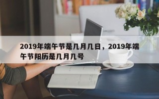 2019年端午节是几月几日，2019年端午节阳历是几月几号