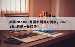 限号2023年3月最新限号时间表，2021年3月新一轮限号？