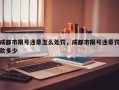 成都市限号违章怎么处罚，成都市限号违章罚款多少