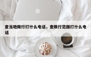 查当地限行打什么电话，查限行范围打什么电话