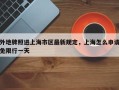 外地牌照进上海市区最新规定，上海怎么申请免限行一天