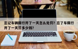 忘记车辆限行开了一天怎么处罚？忘了车限行开了一天罚多少钱？
