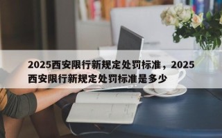 2025西安限行新规定处罚标准，2025西安限行新规定处罚标准是多少