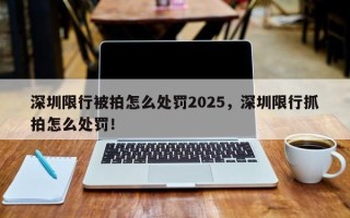 深圳限行被拍怎么处罚2025，深圳限行抓拍怎么处罚！