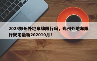 2023郑州外地车牌限行吗，郑州外地车限行规定最新202010月！