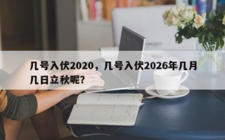 几号入伏2020，几号入伏2026年几月几日立秋呢？
