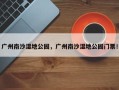 广州南沙湿地公园，广州南沙湿地公园门票！
