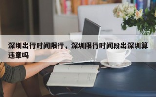 深圳出行时间限行，深圳限行时间段出深圳算违章吗