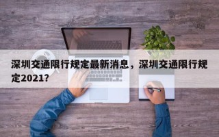 深圳交通限行规定最新消息，深圳交通限行规定2021？