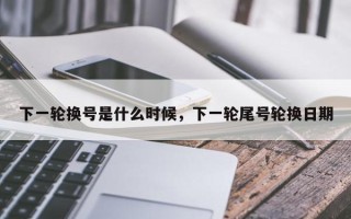 下一轮换号是什么时候，下一轮尾号轮换日期