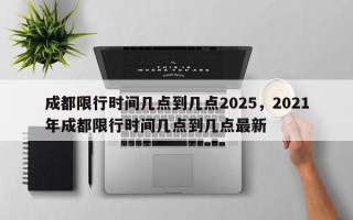成都限行时间几点到几点2025，2021年成都限行时间几点到几点最新