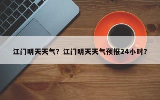 江门明天天气？江门明天天气预报24小时？