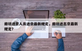 廊坊进京人员进京最新规定，廊坊进出京最新规定？