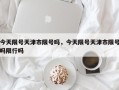 今天限号天津市限号吗，今天限号天津市限号吗限行吗