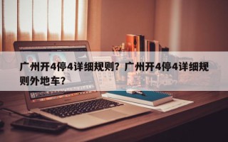 广州开4停4详细规则？广州开4停4详细规则外地车？