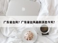 广东省台风？广东省台风最新消息今天？