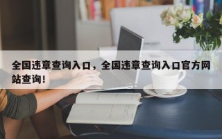 全国违章查询入口，全国违章查询入口官方网站查询！