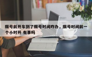 限号前开车到了限号时间咋办，限号时间前一个小时开 有事吗
