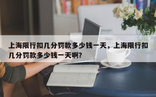 上海限行扣几分罚款多少钱一天，上海限行扣几分罚款多少钱一天啊？