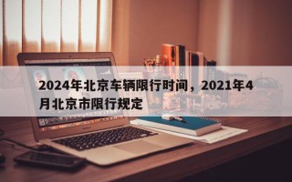 2024年北京车辆限行时间，2021年4月北京市限行规定