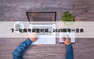 下一轮限号调整时间，2025限号一览表