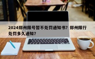 2024郑州限号暂不处罚通知书？郑州限行处罚多久通知？
