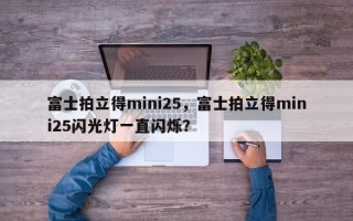 富士拍立得mini25，富士拍立得mini25闪光灯一直闪烁？