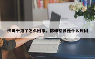 佛珠干瘪了怎么回事，佛珠枯萎是什么原因