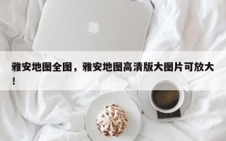 雅安地图全图，雅安地图高清版大图片可放大！