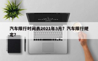 汽车限行时间表2021年3月？汽车限行规定？