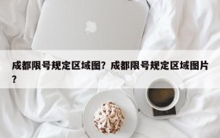 成都限号规定区域图？成都限号规定区域图片？