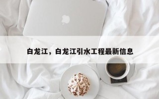 白龙江，白龙江引水工程最新信息