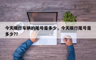 今天限行车辆的尾号是多少，今天限行尾号是多少?？