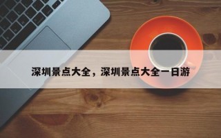 深圳景点大全，深圳景点大全一日游
