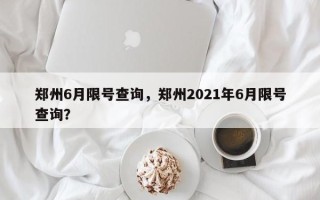 郑州6月限号查询，郑州2021年6月限号查询？
