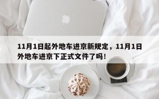 11月1日起外地车进京新规定，11月1日外地车进京下正式文件了吗！
