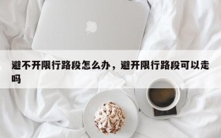 避不开限行路段怎么办，避开限行路段可以走吗