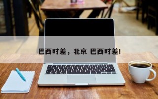 巴西时差，北京 巴西时差！