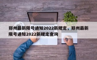 郑州最新限号通知2022新规定，郑州最新限号通知2022新规定查询