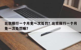 北京限行一个月免一次处罚？北京限行一个月免一次处罚嘛？