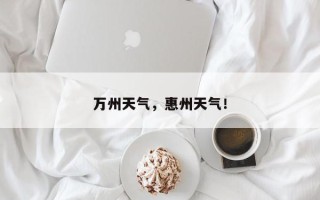 万州天气，惠州天气！