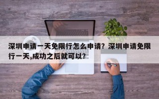 深圳申请一天免限行怎么申请？深圳申请免限行一天,成功之后就可以？