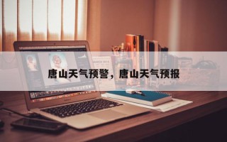 唐山天气预警，唐山天气预报