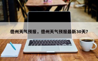 德州天气预报，德州天气预报最新30天？